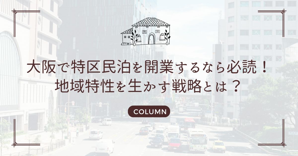 大阪で特区民泊を開業するなら必読！地域特性を生かす戦略とは？